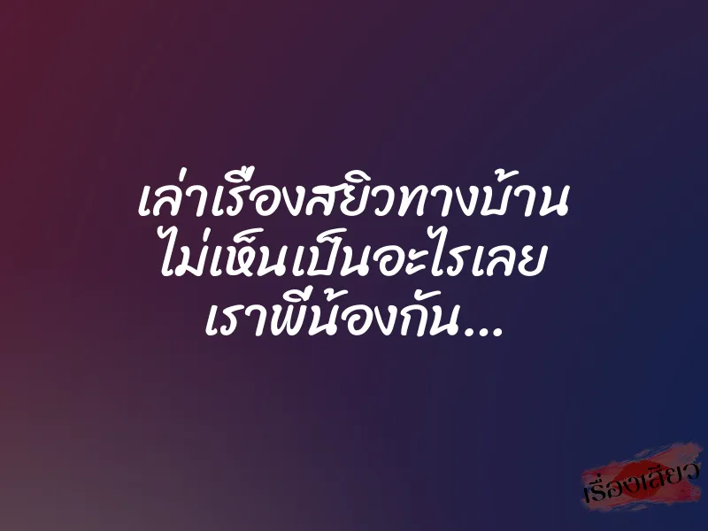 เล่าเรื่องสยิวทางบ้าน ไม่เห็นเป็นอะไรเลย เราพี่น้องกัน…