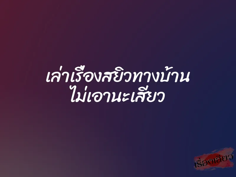 เล่าเรื่องสยิวทางบ้าน ไม่เอานะเสียว