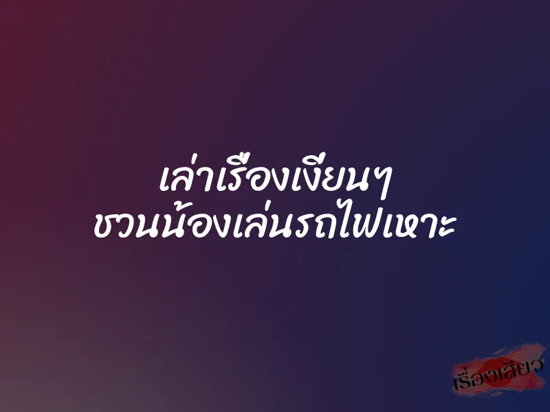 เล่าเรื่องเงี่ยนๆ ชวนน้องเล่นรถไฟเหาะ