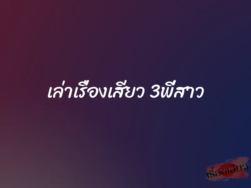 เล่าเรื่องเสียว 3พี่สาว