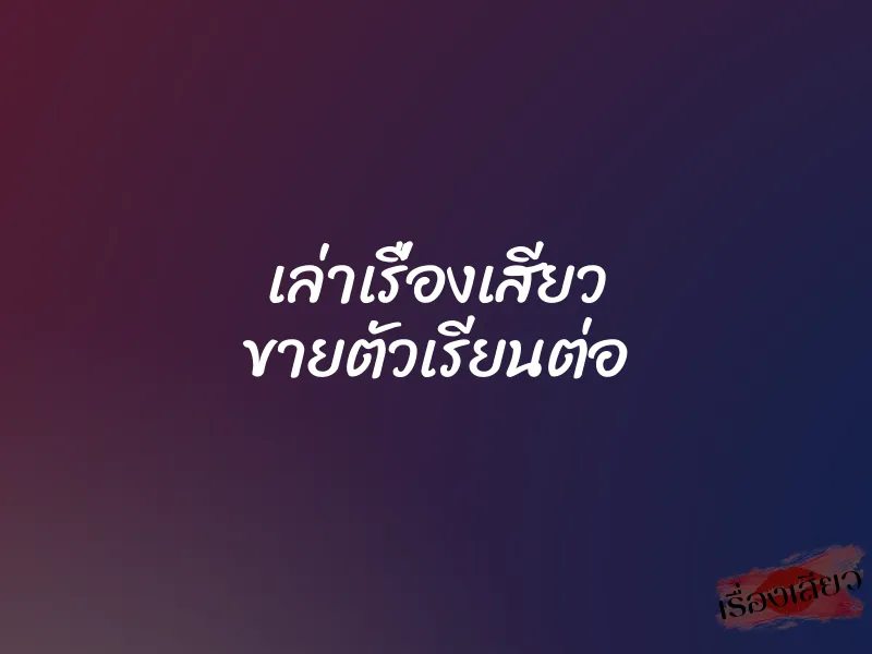 เล่าเรื่องเสียว ขายตัวเรียนต่อ