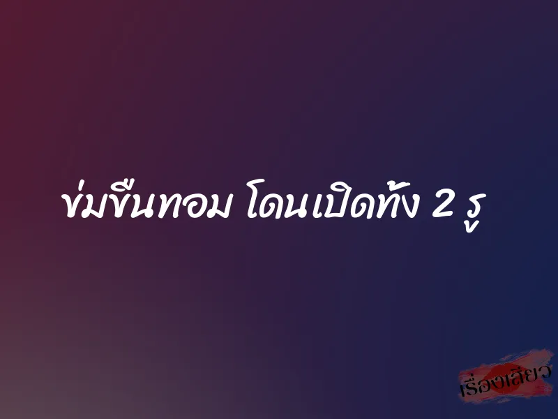 ข่มขืนทอม โดนเปิดทั้ง 2 รู