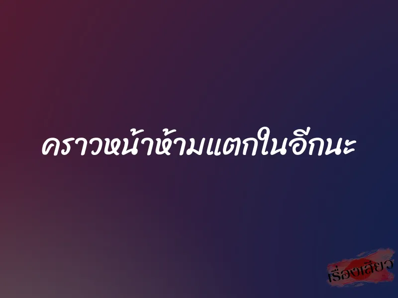 คราวหน้าห้ามแตกในอีกนะ