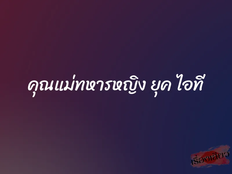 คุณแม่ทหารหญิง ยุค ไอที
