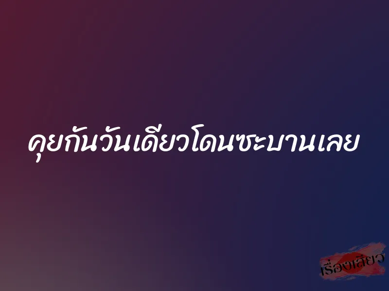 คุยกันวันเดียวโดนซะบานเลย