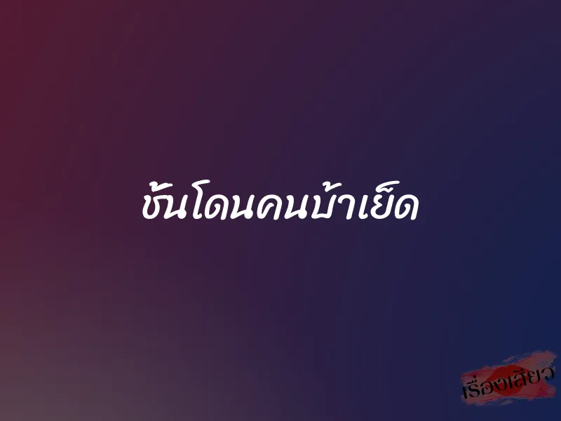 ชั้นโดนคนบ้าเย็ด