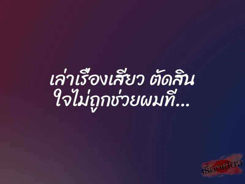 เล่าเรื่องเสียว ตัดสิน ใจไม่ถูกช่วยผมที…