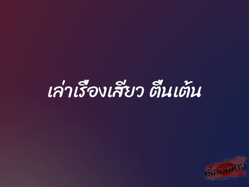 เล่าเรื่องเสียว ตื่นเต้น