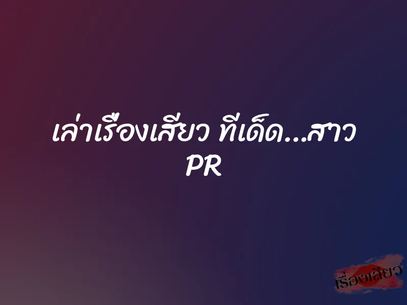 เล่าเรื่องเสียว ทีเด็ด…สาว PR