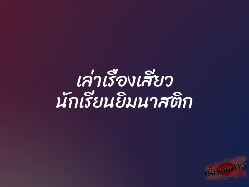 เล่าเรื่องเสียว นักเรียนยิมนาสติก