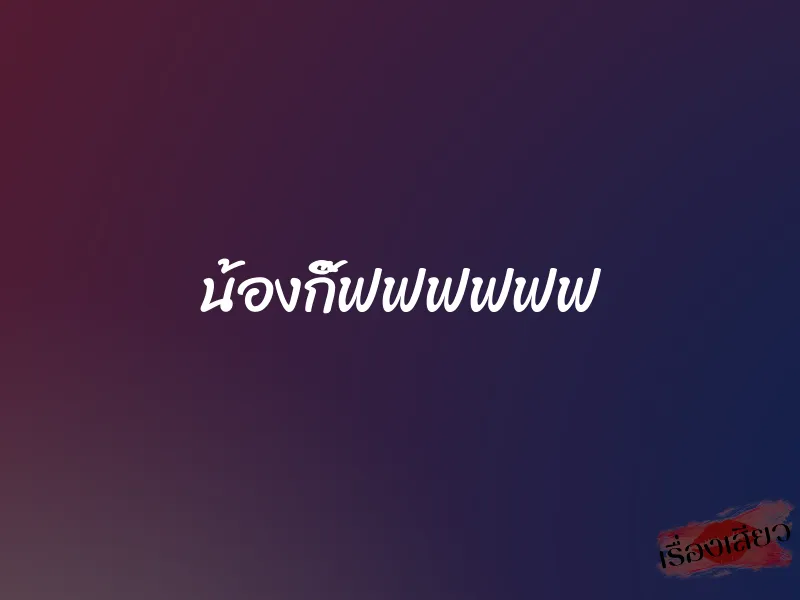 น้องกิ๊ฟฟฟฟฟฟ