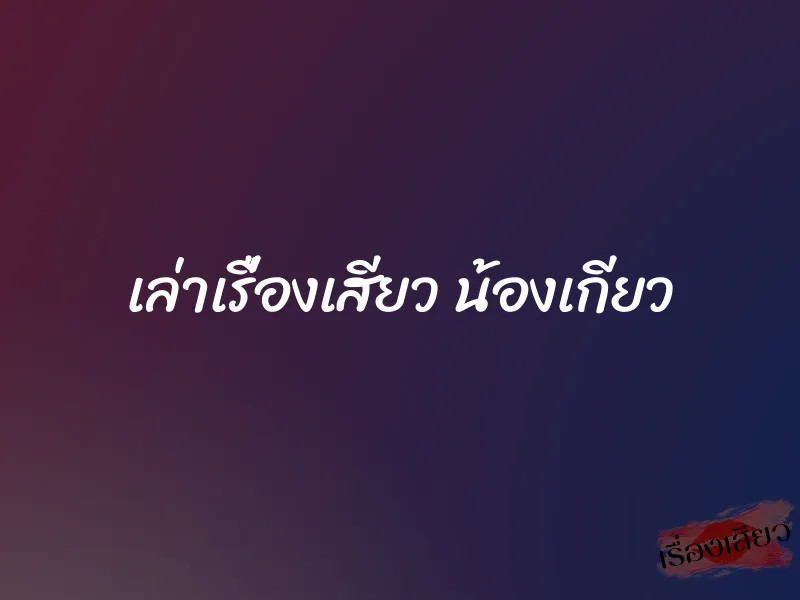 เล่าเรื่องเสียว น้องเกียว