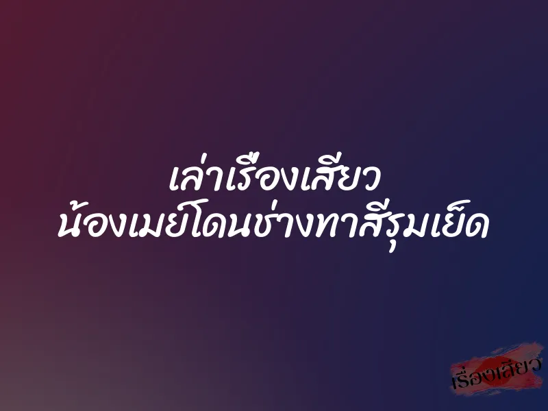 เล่าเรื่องเสียว น้องเมย์โดนช่างทาสีรุมเย็ด