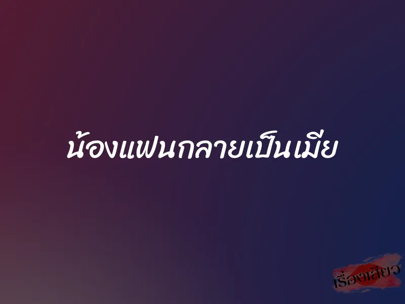 น้องแฟนกลายเป็นเมีย