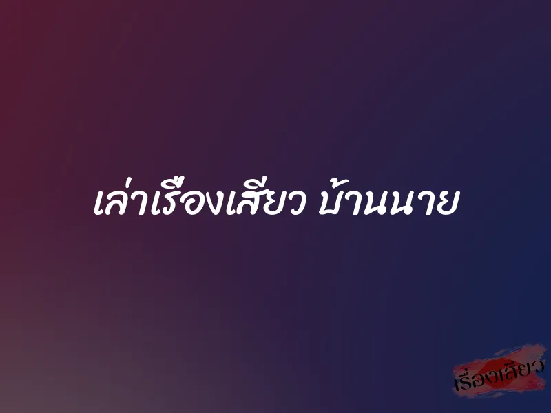 เล่าเรื่องเสียว บ้านนาย