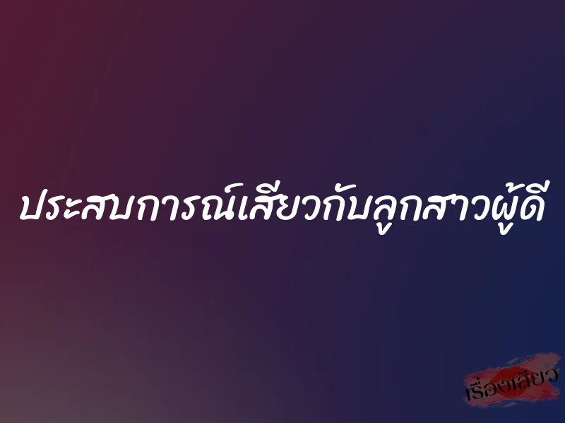 ประสบการณ์เสียวกับลูกสาวผู้ดี