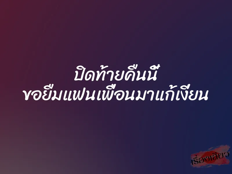 ปิดท้ายคืนนี้ ขอยืมแฟนเพื่อนมาแก้เงี่ยน