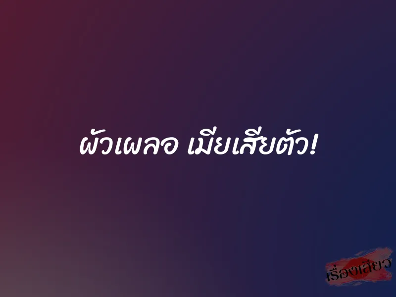 ผัวเผลอ เมียเสียตัว!