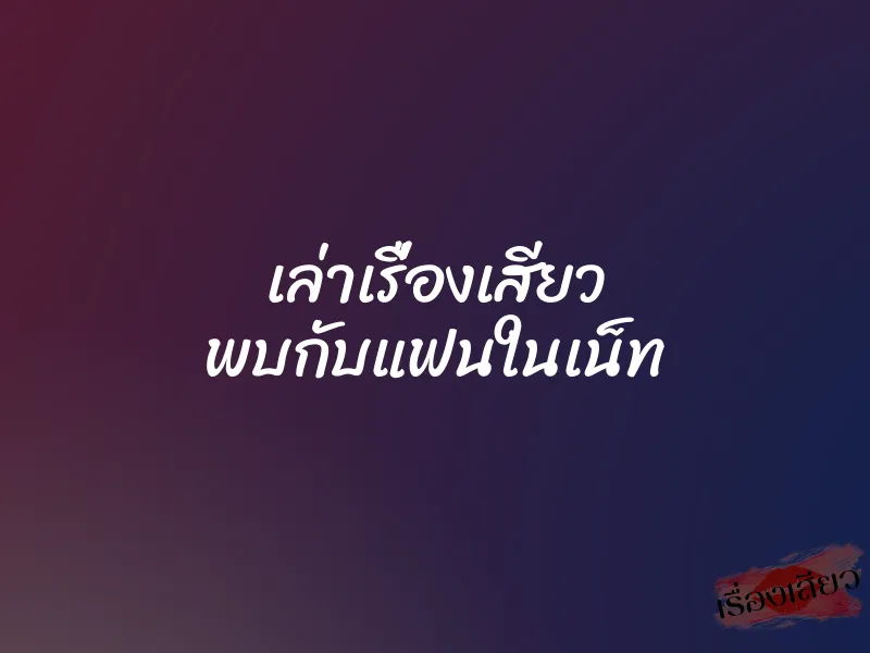 เล่าเรื่องเสียว พบกับแฟนในเน็ท