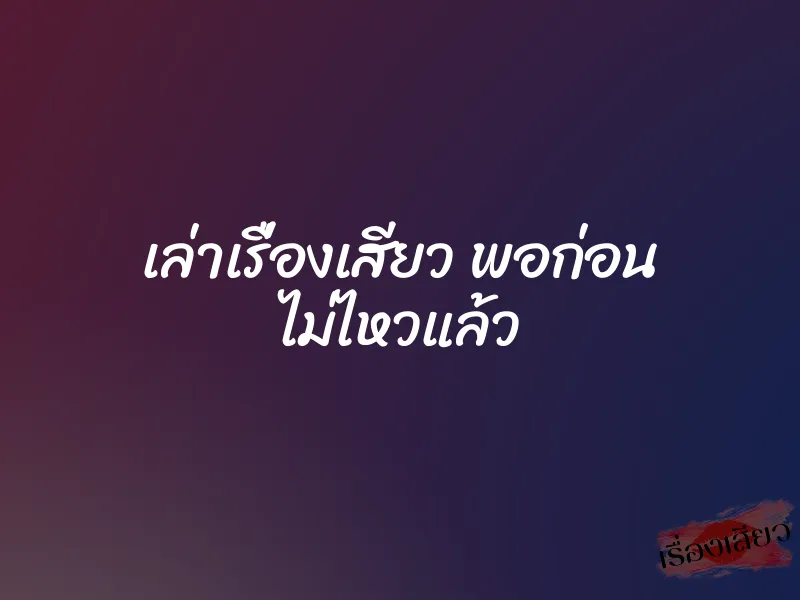 เล่าเรื่องเสียว พอก่อน ไม่ไหวแล้ว