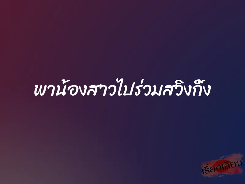 พาน้องสาวไปร่วมสวิงกิ้ง