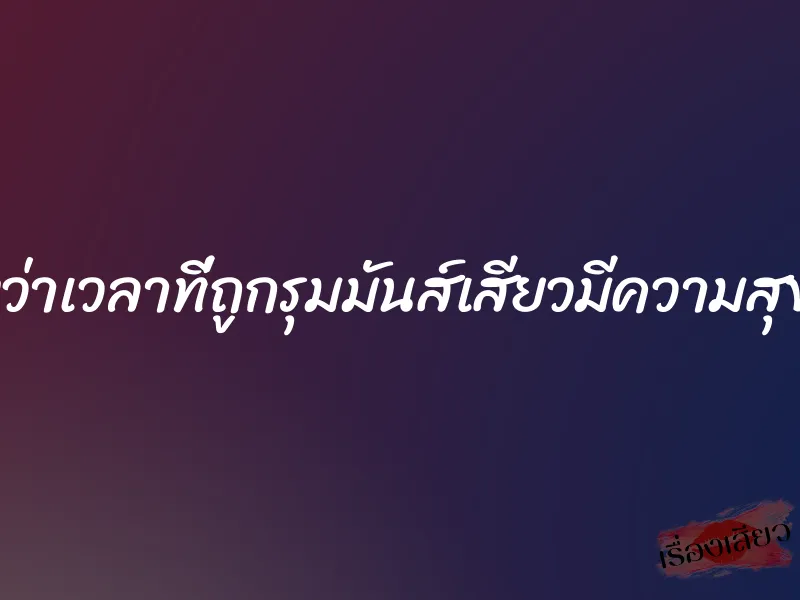 พึงรู้เองว่าเวลาที่ถูกรุมมันส์เสียวมีความสุขอย่างนี้ 1 พึงรู้เองว่าเวลาที่ถูกรุมมันส์เสียวมีความสุขอย่างนี้