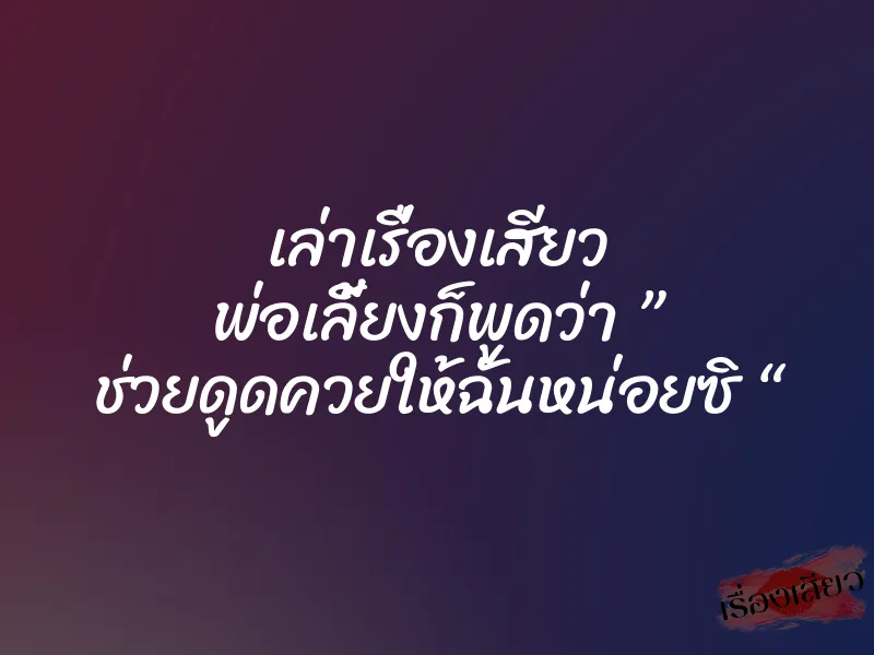 เล่าเรื่องเสียว พ่อเลี้ยงก็พูดว่า ” ช่วยดูดควยให้ฉันหน่อยซิ “