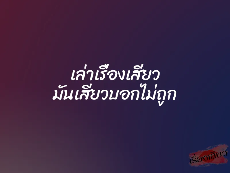 เล่าเรื่องเสียว มันเสียวบอกไม่ถูก