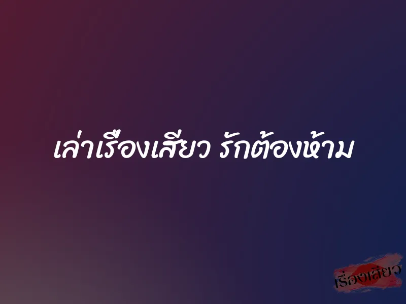 เล่าเรื่องเสียว รักต้องห้าม