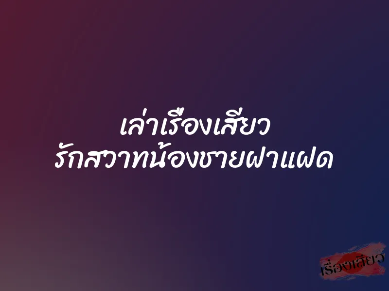 เล่าเรื่องเสียว รักสวาทน้องชายฝาแฝด