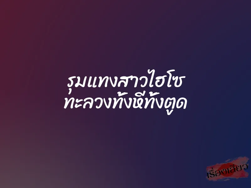 รุมแทงสาวไฮโซ ทะลวงทั้งหีทั้งตูด