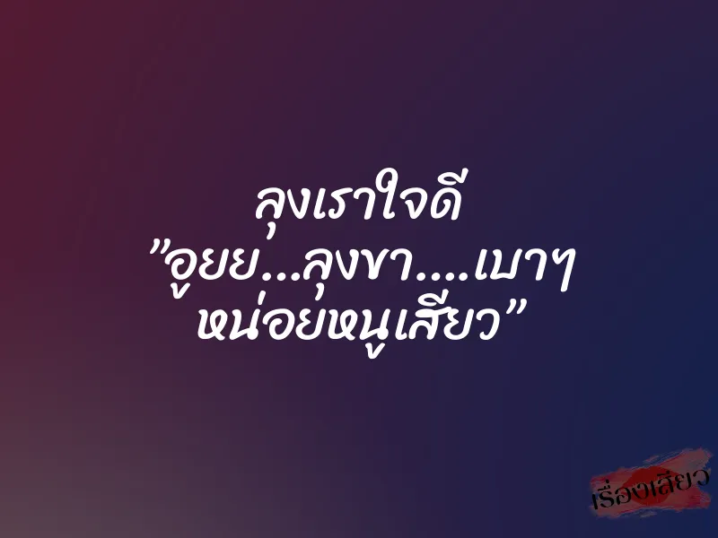 ลุงเราใจดี ”อูยย…ลุงขา….เบาๆ หน่อยหนูเสียว”