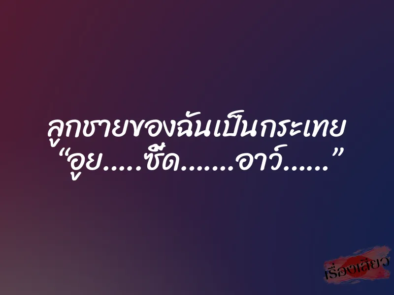 ลูกชายของฉันเป็นกระเทย “อูย…..ซี้ด…….อาว์……”