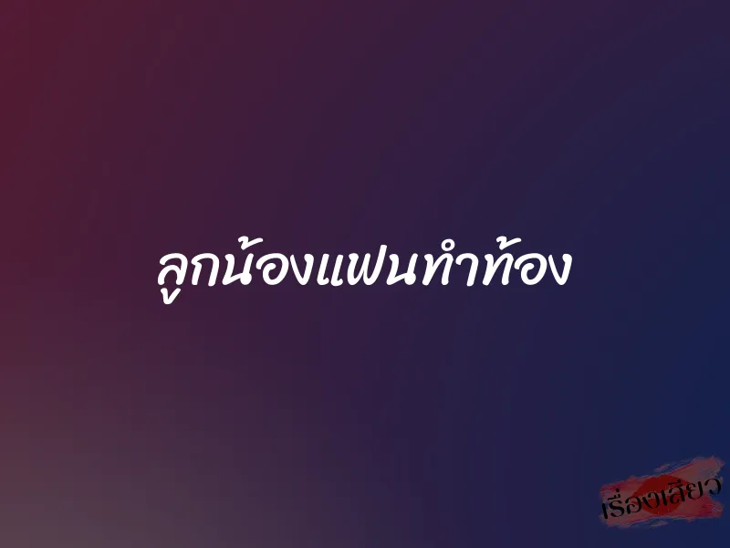 ลูกน้องแฟนทำท้อง