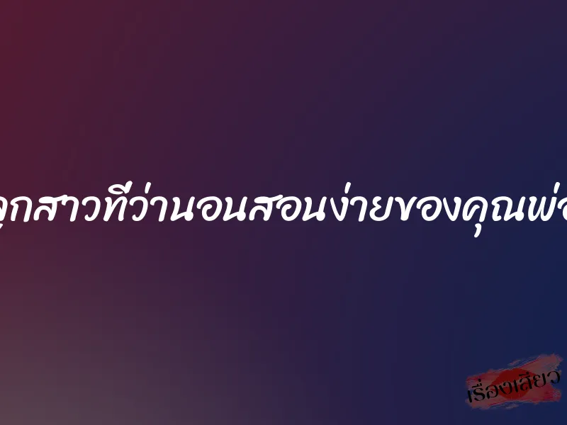 ลูกสาวที่ว่านอนสอนง่ายของคุณพ่อ