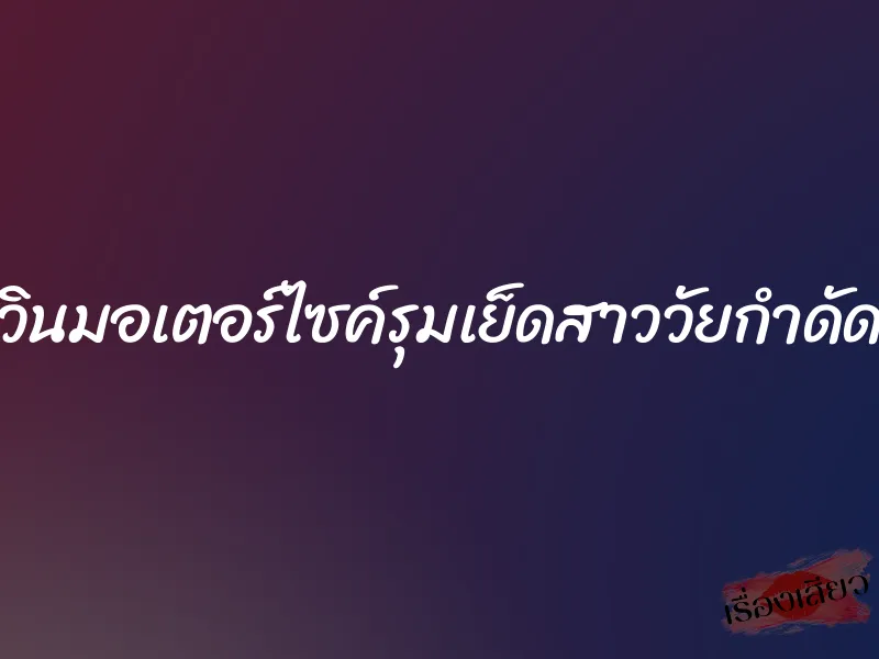 วินมอเตอร์ไซค์รุมเย็ดสาววัยกำดัด