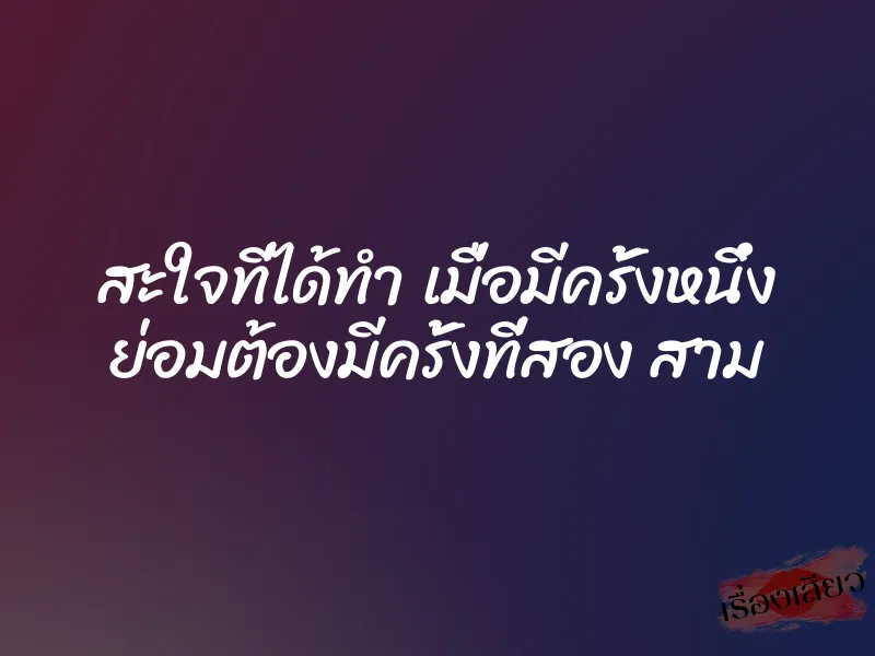 สะใจที่ได้ทำ เมื่อมีครั้งหนึ่ง ย่อมต้องมีครั้งที่สอง สาม 1 สะใจที่ได้ทำ เมื่อมีครั้งหนึ่ง ย่อมต้องมีครั้งที่สอง สาม