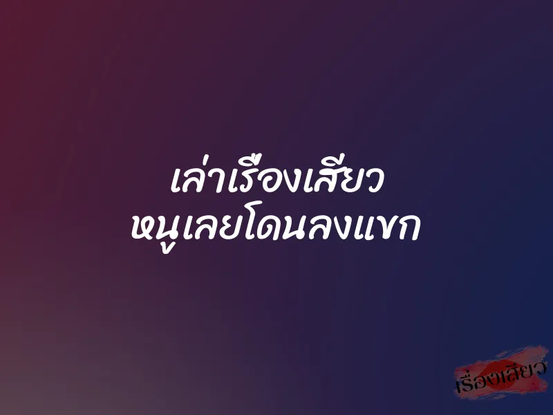 เล่าเรื่องเสียว หนูเลยโดนลงแขก