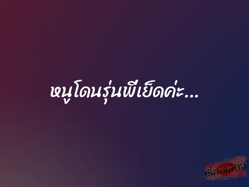 หนูโดนรุ่นพี่เย็ดค่ะ…