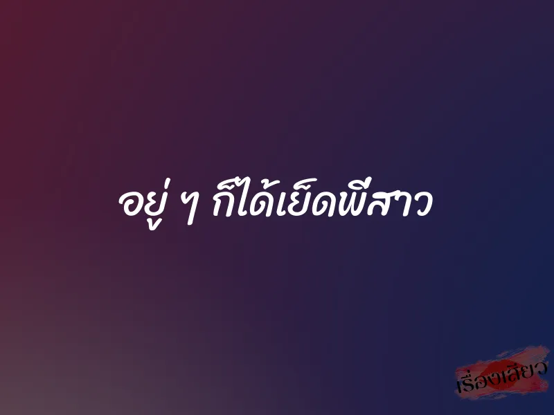 อยู่ ๆ ก็ได้เย็ดพี่สาว