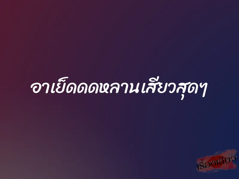 อาเย็ดดดหลานเสียวสุดๆ