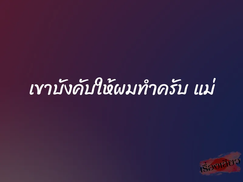 เขาบังคับให้ผมทำครับ แม่