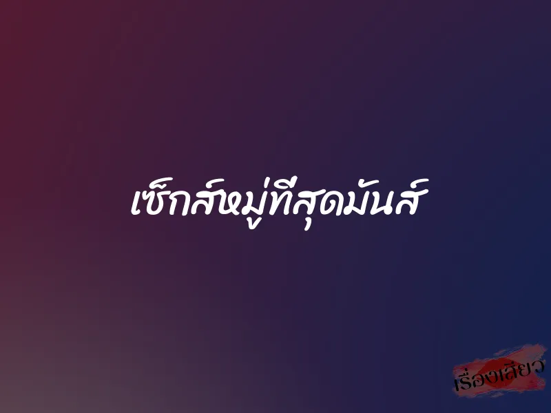 เซ็กส์หมู่ที่สุดมันส์