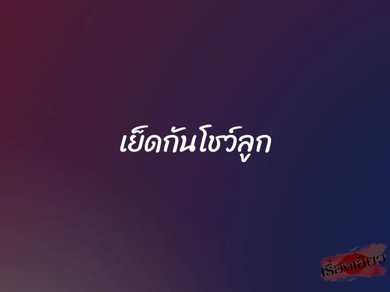 เย็ดกันโชว์ลูก