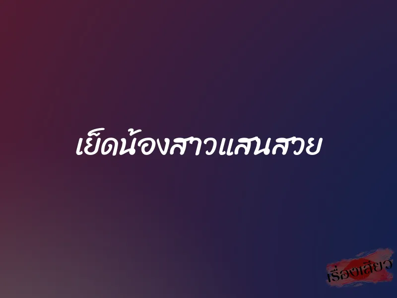 เย็ดน้องสาวแสนสวย