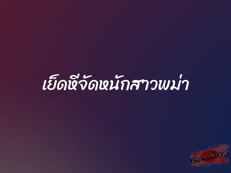 เย็ดหีจัดหนักสาวพม่า