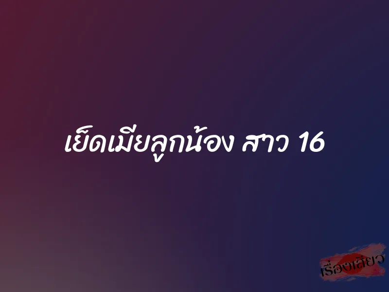 เย็ดเมียลูกน้อง สาว 16
