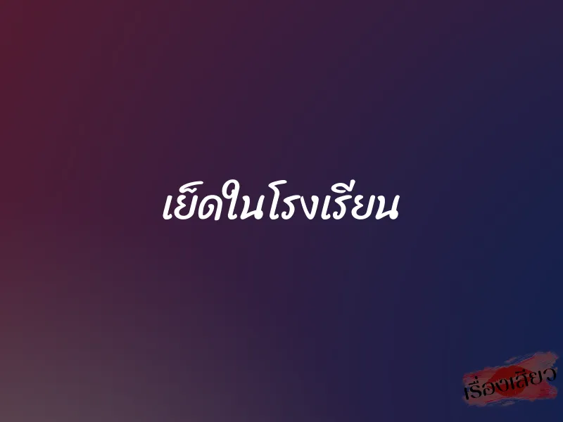 เย็ดในโรงเรียน