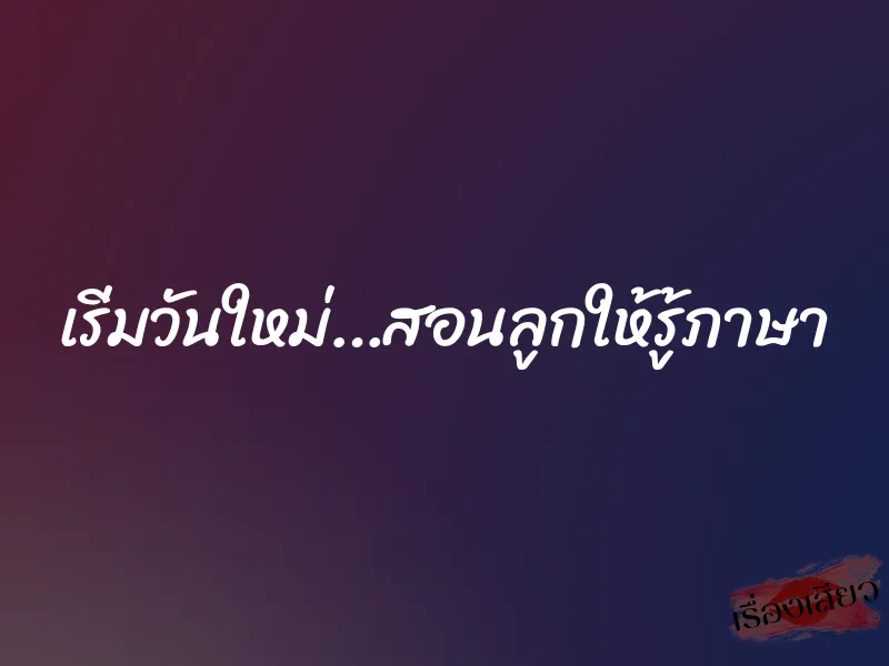 เริ่มวันใหม่…สอนลูกให้รู้ภาษา