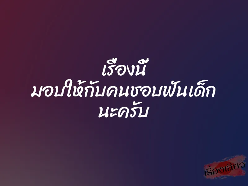 เรื่องนี้ มอบให้กับคนชอบฟันเด็ก นะครับ